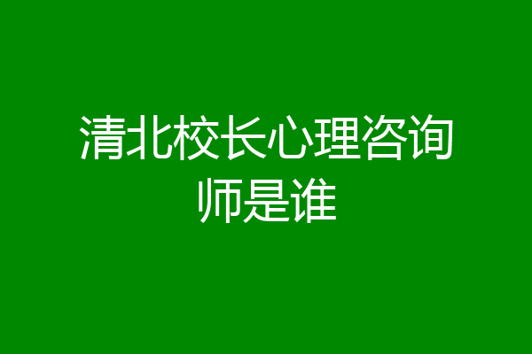 清北校长心理咨询师是谁