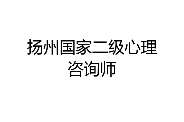 扬州国家二级心理咨询师