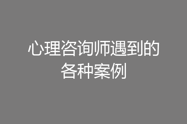心理咨询师遇到的各种案例