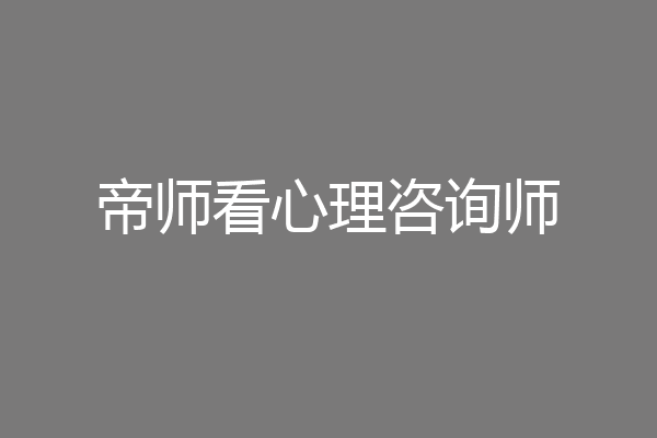 帝师看心理咨询师