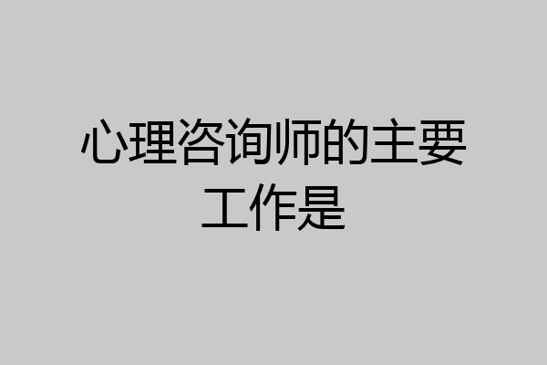 心理咨询师的主要工作是