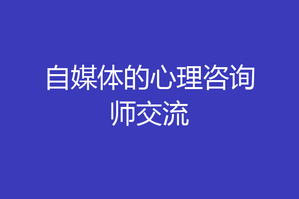 自媒体的心理咨询师交流