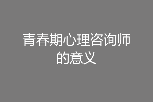 青春期心理咨询师的意义