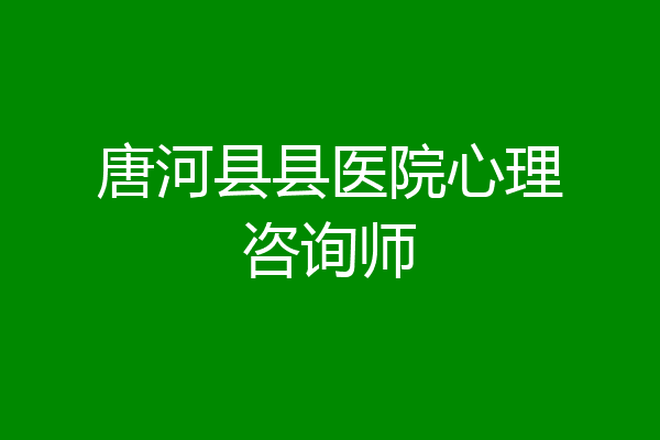 唐河县县医院心理咨询师