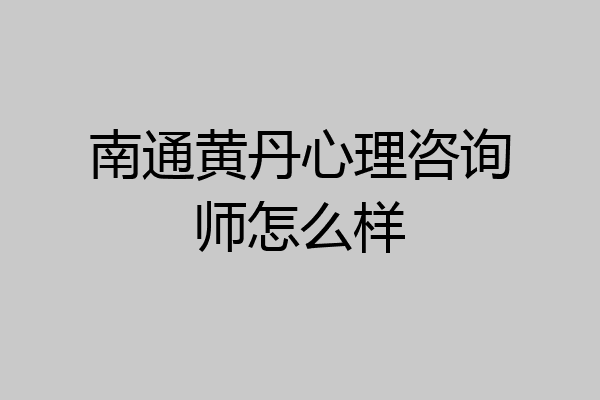 南通黄丹心理咨询师怎么样