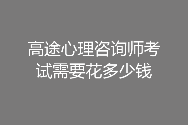 高途心理咨询师考试需要花多少钱