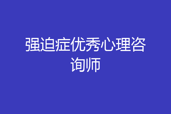 强迫症优秀心理咨询师
