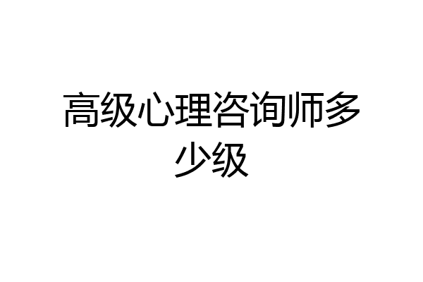 高级心理咨询师多少级