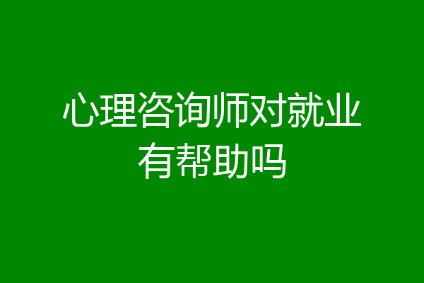 心理咨询师对就业有帮助吗