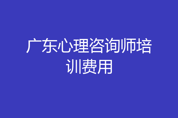广东心理咨询师培训费用