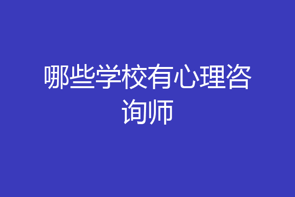哪些学校有心理咨询师