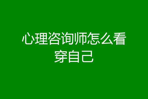 心理咨询师怎么看穿自己
