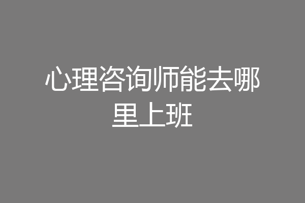 心理咨询师能去哪里上班