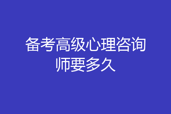 备考高级心理咨询师要多久