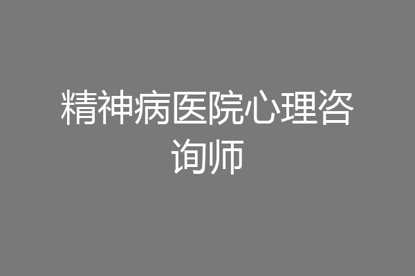 精神病医院心理咨询师