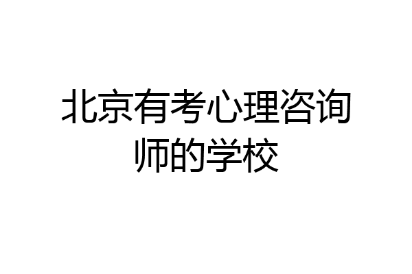 北京有考心理咨询师的学校