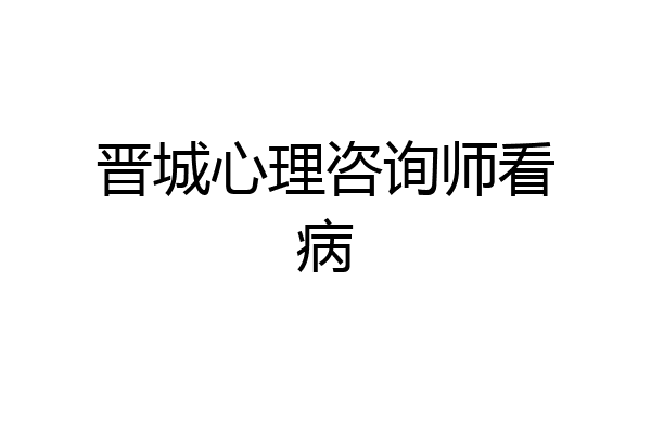 晋城心理咨询师看病