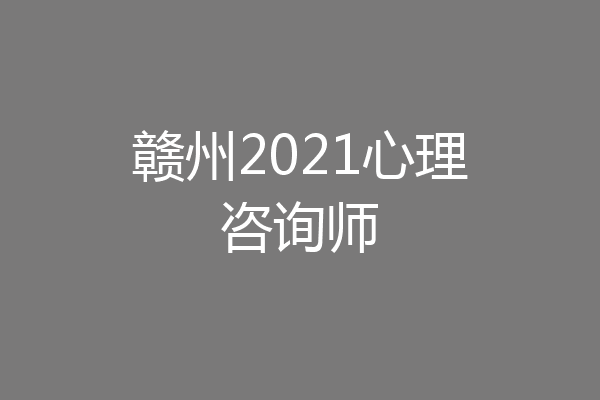 赣州2021心理咨询师