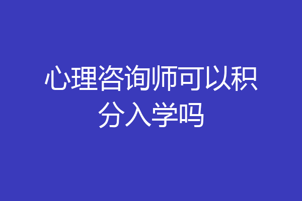 心理咨询师可以积分入学吗