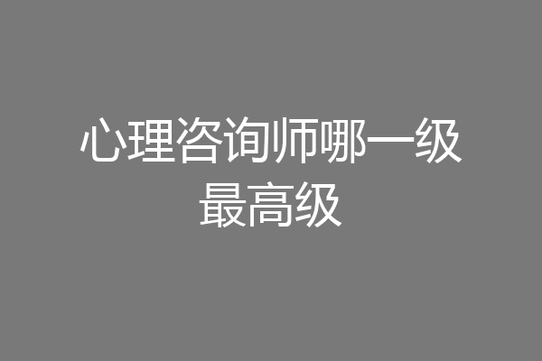 心理咨询师哪一级最高级