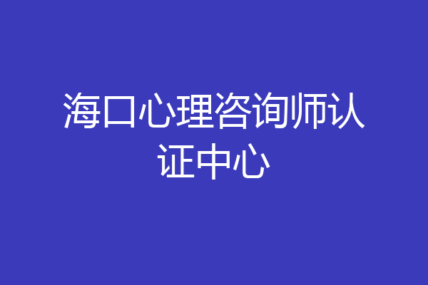 海口心理咨询师认证中心