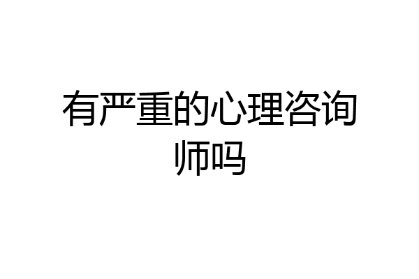 有严重的心理咨询师吗
