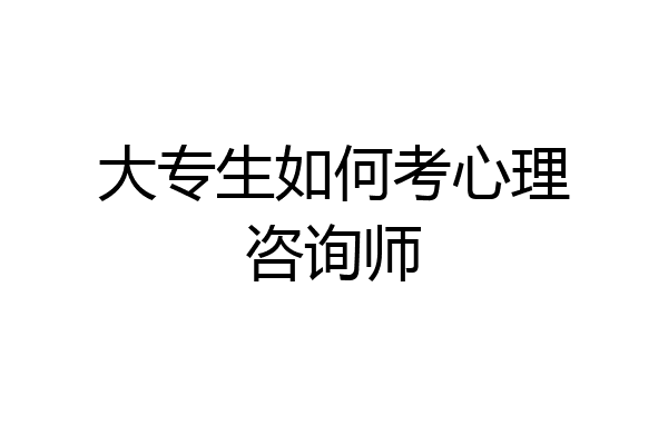 大专生如何考心理咨询师