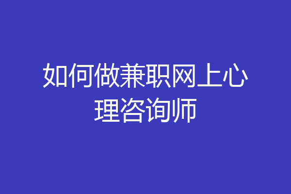 如何做兼职网上心理咨询师