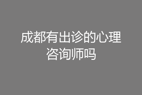 成都有出诊的心理咨询师吗