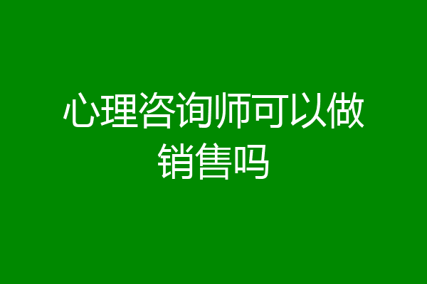 心理咨询师可以做销售吗