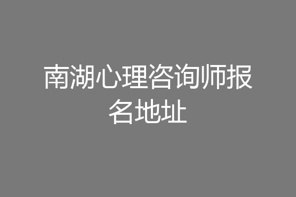 南湖心理咨询师报名地址