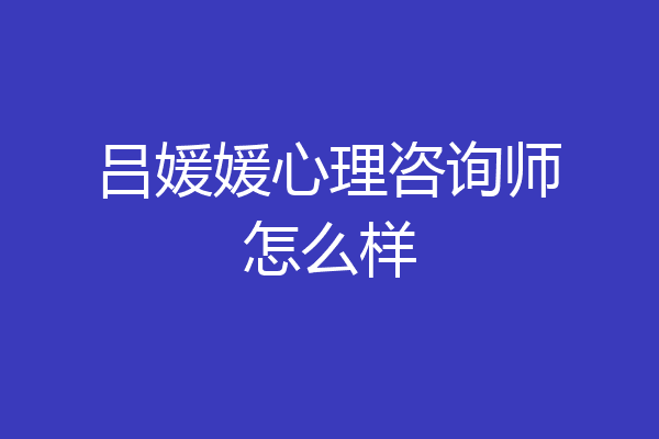 吕媛媛心理咨询师怎么样