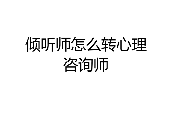 倾听师怎么转心理咨询师