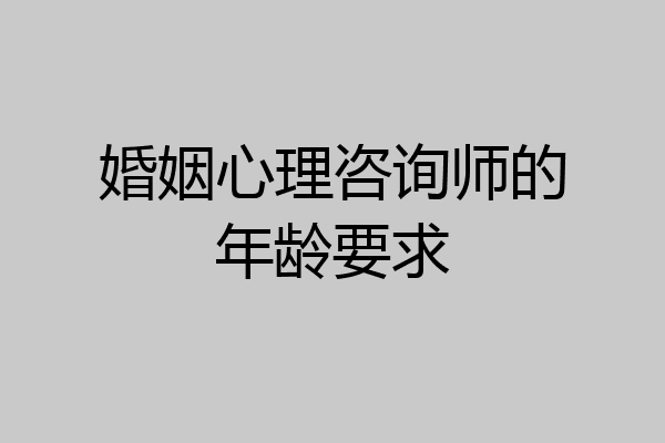 婚姻心理咨询师的年龄要求