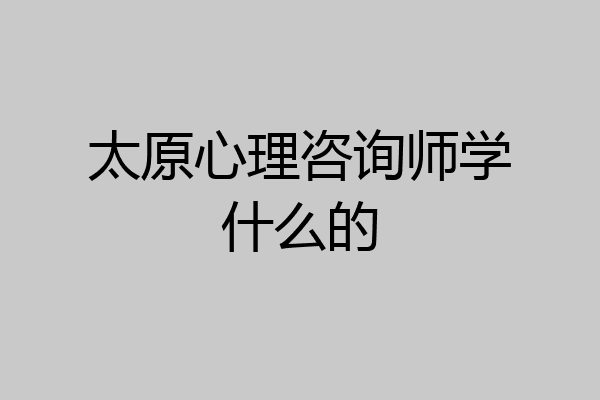 太原心理咨询师学什么的
