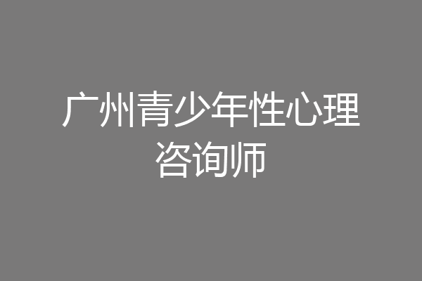 广州青少年性心理咨询师