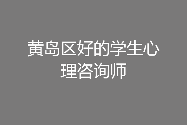 黄岛区好的学生心理咨询师