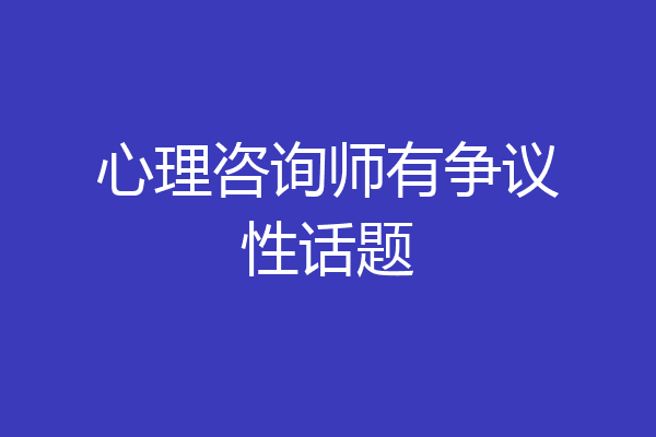 心理咨询师有争议性话题