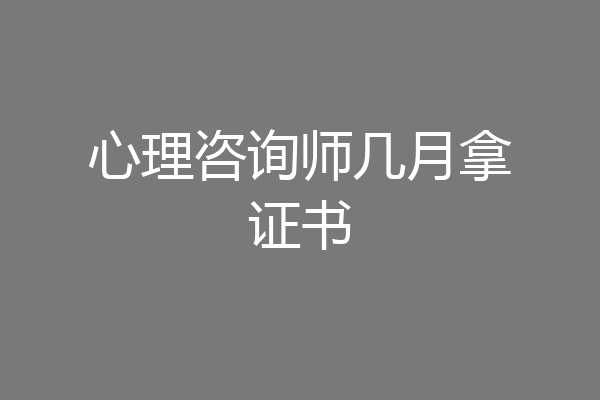 心理咨询师几月拿证书