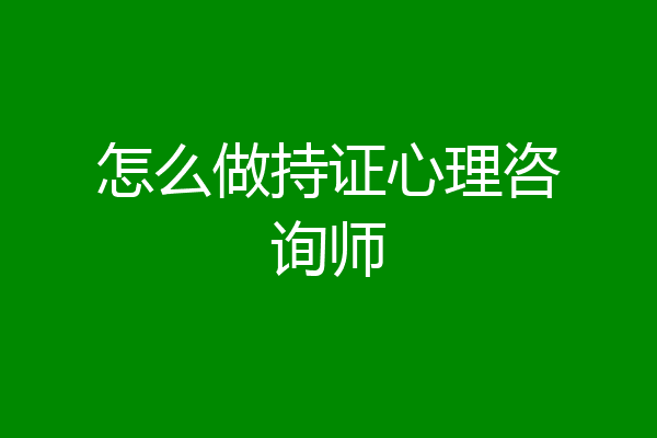 怎么做持证心理咨询师