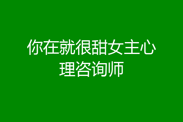 你在就很甜女主心理咨询师