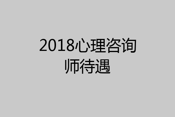 2018心理咨询师待遇