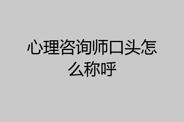 心理咨询师口头怎么称呼