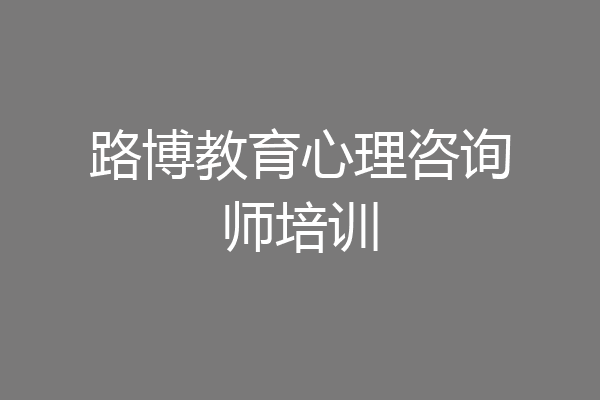路博教育心理咨询师培训