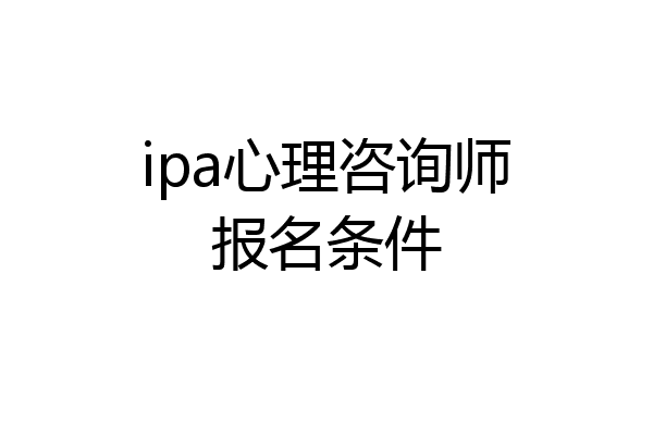 ipa心理咨询师报名条件
