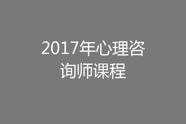 2017年心理咨询师课程