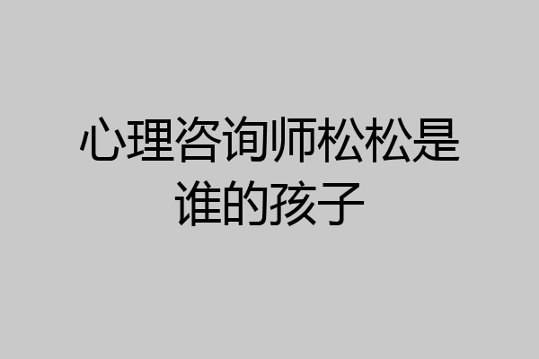 心理咨询师松松是谁的孩子