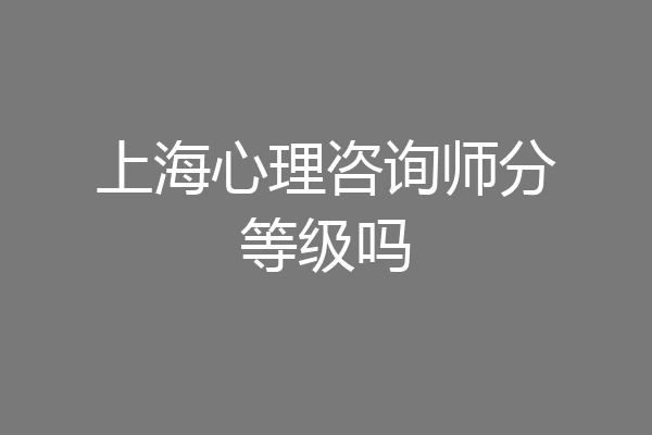 上海心理咨询师分等级吗
