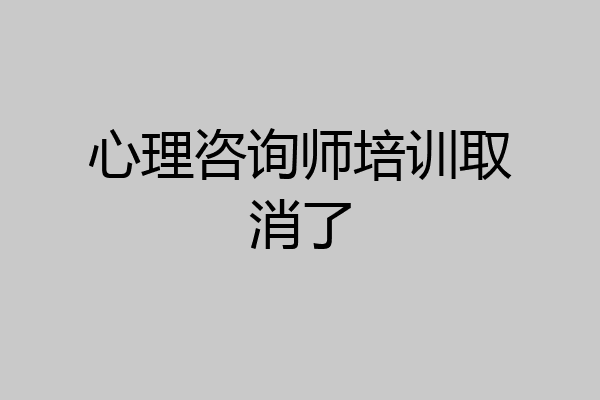 心理咨询师培训取消了