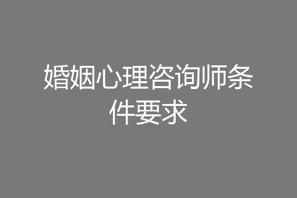 婚姻心理咨询师条件要求